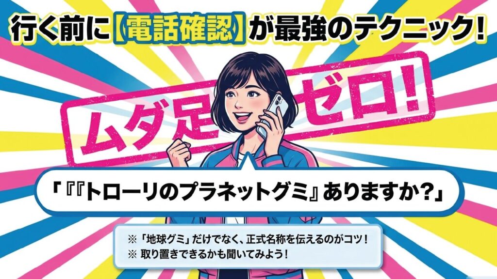 行く前に電話確認が最強のテクニック！「トローリのプラネットグミありますか？」と聞く